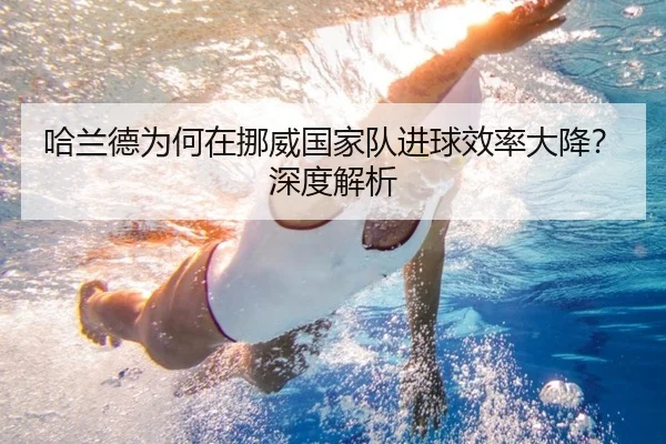 哈兰德为何在挪威国家队进球效率大降？深度解析
