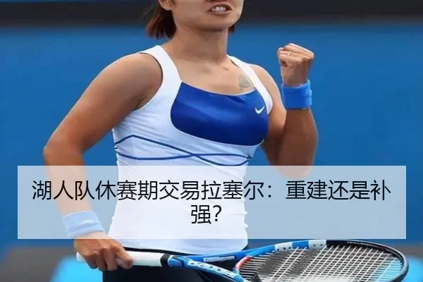 湖人队休赛期交易拉塞尔：重建还是补强？
