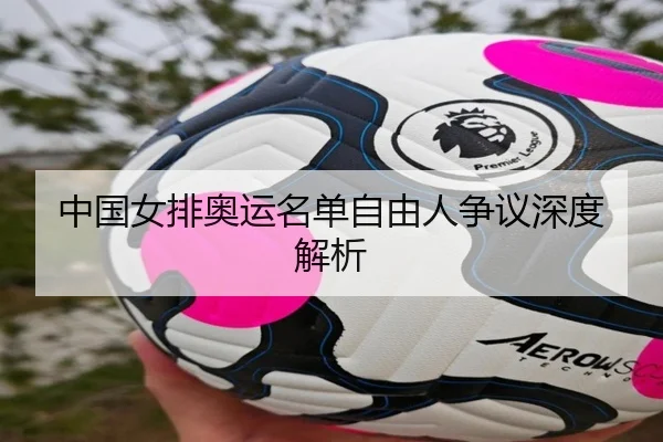 中国女排奥运名单自由人争议深度解析